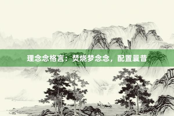 理念念格言：焚烧梦念念，配置曩昔